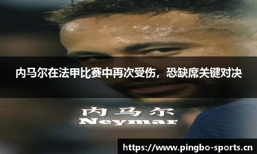 内马尔在法甲比赛中再次受伤，恐缺席关键对决