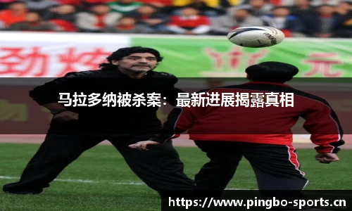 马拉多纳被杀案：最新进展揭露真相
