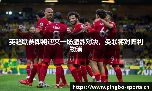 英超联赛即将迎来一场激烈对决，曼联将对阵利物浦