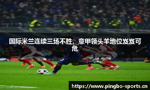 国际米兰连续三场不胜，意甲领头羊地位岌岌可危